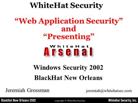 Windows Security 2002 BlackHat New Orleans WhiteHat Security “Web Application Security” and “Presenting” Jeremiah Grossman