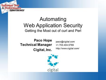 Automating Web Application Security Getting the Most out of curl and Perl Paco Hope Technical Manager Cigital, Inc. +1.703.404.5769