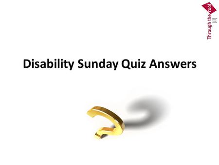 Disability Sunday Quiz Answers. Question 1 b.Requires churches to make provision for disabled people even if they currently have no disabled members or.