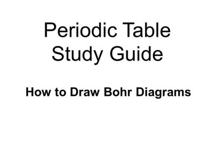 Periodic Table Study Guide How to Draw Bohr Diagrams.