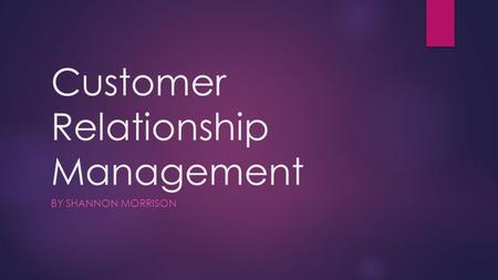 Customer Relationship Management BY SHANNON MORRISON.