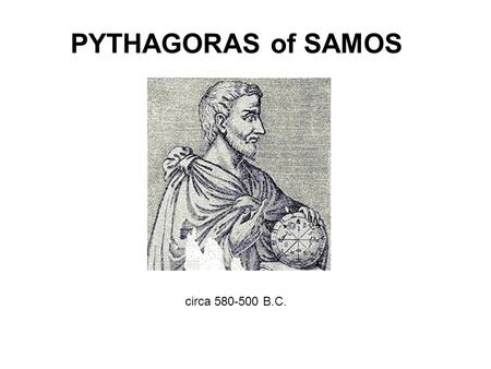 PYTHAGORAS of SAMOS circa 580-500 B.C.. There are no know first hand accounts of Pythagoras life and work. His history is built on myth and legend which.