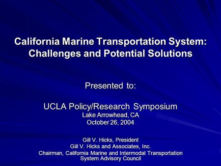 California Marine Transportation System: Challenges and Potential Solutions Presented to: UCLA Policy/Research Symposium Lake Arrowhead, CA October 26,