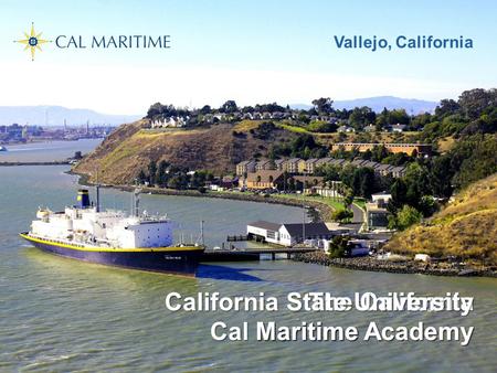 The California Maritime Academy California State University Maritime Academy Cal Maritime Vallejo, California.