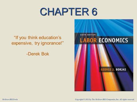 McGraw-Hill/Irwin Copyright © 2013 by The McGraw-Hill Companies, Inc. All rights reserved. CHAPTER 6 “If you think education’s expensive, try ignorance!”