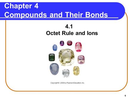 1 Chapter 4 Compounds and Their Bonds 4.1 Octet Rule and Ions Copyright © 2009 by Pearson Education, Inc.