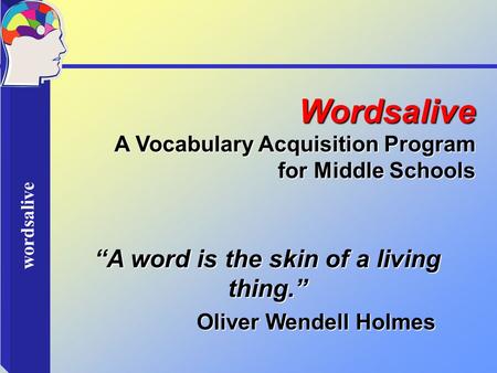 Wordsalive Wordsalive A Vocabulary Acquisition Program for Middle Schools “A word is the skin of a living thing.” Oliver Wendell Holmes Oliver Wendell.