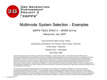 1 © 2006-2007 Multimode System Selection - Examples 3GPP2 TSG-C SWG1.4 - MMSS Ad Hoc Vancouver, Jan. 2007 Kyocera Corporation, Nokia, Motorola, InterDigital.