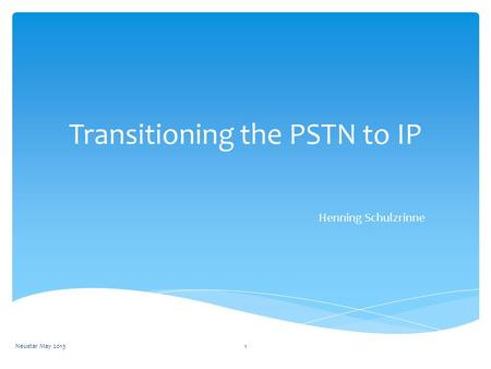 Transitioning the PSTN to IP Henning Schulzrinne Neustar May 20131.