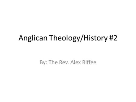 Anglican Theology/History #2 By: The Rev. Alex Riffee.