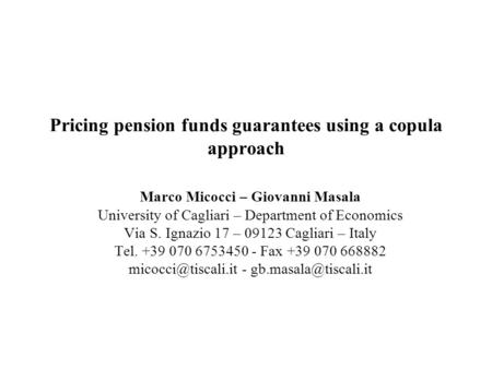 Pricing pension funds guarantees using a copula approach Marco Micocci – Giovanni Masala University of Cagliari – Department of Economics Via S. Ignazio.