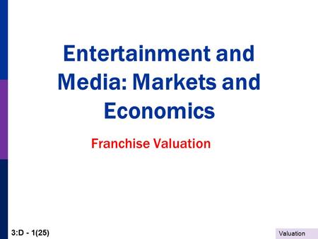 Valuation 3:D - 1(25) Entertainment and Media: Markets and Economics Franchise Valuation.