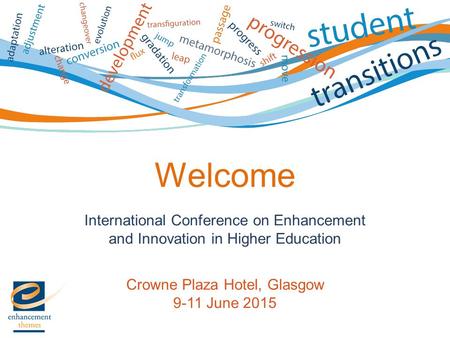 International Conference on Enhancement and Innovation in Higher Education Crowne Plaza Hotel, Glasgow 9-11 June 2015 Welcome.