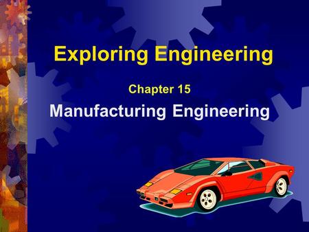 Exploring Engineering Chapter 15 Manufacturing Engineering.