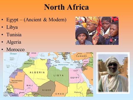 North Africa Egypt – (Ancient & Modern) Libya Tunisia Algeria Morocco.