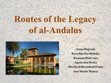 Routes of the Legacy of al-Andalus Anna Dajczak Karolina Dardzińska Romana Delevaux Agnieszka Deska Meritxell Besalduch Fonte Ana Marín Maicas.