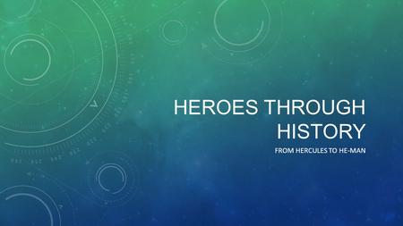 HEROES THROUGH HISTORY FROM HERCULES TO HE-MAN. HEROES Fight for honor, and never hit an opponent while they’re down. Always fights for good, and his.