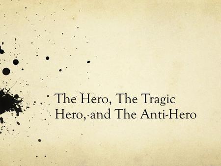 The Hero, The Tragic Hero, and The Anti-Hero. The Traditional Hero Traditionally a hero is a character who possesses a strong moral fiber. This character.