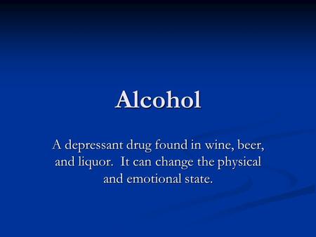 Alcohol A depressant drug found in wine, beer, and liquor. It can change the physical and emotional state.