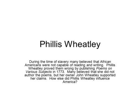 Phillis Wheatley During the time of slavery many believed that African Americans were not capable of reading and writing. Phillis Wheatley proved them.