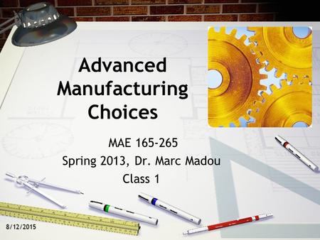 8/12/2015 Advanced Manufacturing Choices MAE 165-265 Spring 2013, Dr. Marc Madou Class 1.