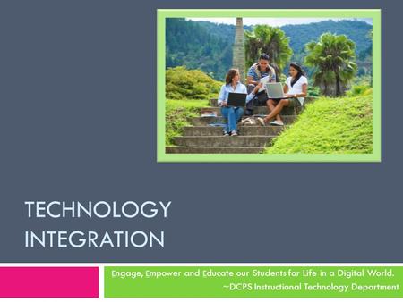 TECHNOLOGY INTEGRATION E ngage, E mpower and E ducate our Students for Life in a Digital World. ~DCPS Instructional Technology Department.