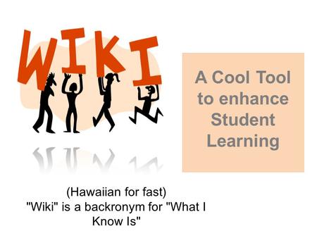 (Hawaiian for fast) Wiki is a backronym for What I Know Is A Cool Tool to enhance Student Learning.