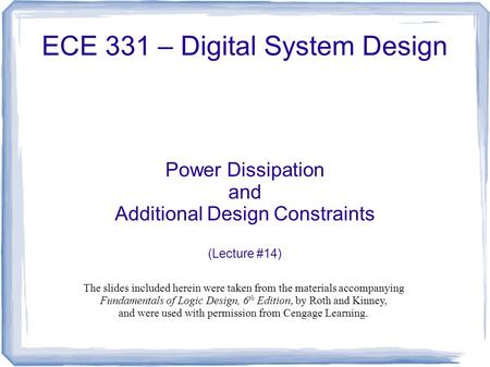 ECE 331 – Digital System Design Power Dissipation and Additional Design Constraints (Lecture #14) The slides included herein were taken from the materials.