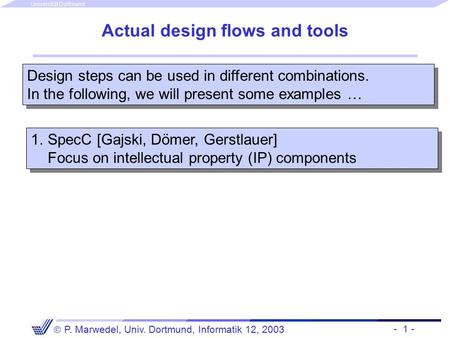 - 1 -  P. Marwedel, Univ. Dortmund, Informatik 12, 2003 Universität Dortmund Actual design flows and tools.