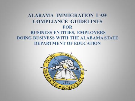 ALABAMA IMMIGRATION LAW COMPLIANCE GUIDELINES FOR BUSINESS ENTITIES, EMPLOYERS DOING BUSINESS WITH THE ALABAMA STATE DEPARTMENT OF EDUCATION.