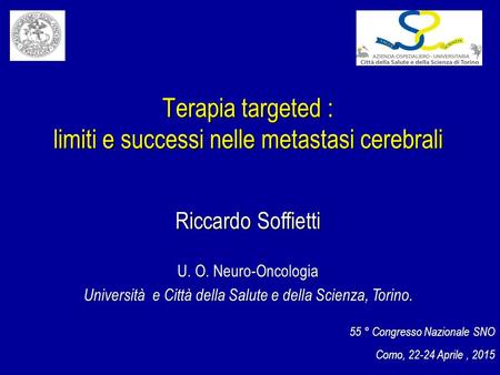 Terapia targeted : limiti e successi nelle metastasi cerebrali 55 ° Congresso Nazionale SNO Como, 22-24 Aprile, 2015 Riccardo Soffietti U. O. Neuro-Oncologia.