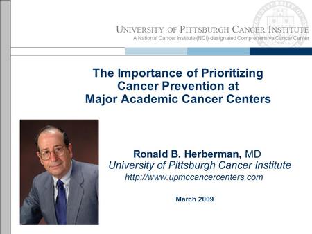 U NIVERSITY OF P ITTSBURGH C ANCER I NSTITUTE A National Cancer Institute (NCI)-designated Comprehensive Cancer Center The Importance of Prioritizing Cancer.