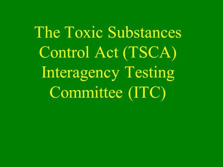 The Toxic Substances Control Act (TSCA) Interagency Testing Committee (ITC)