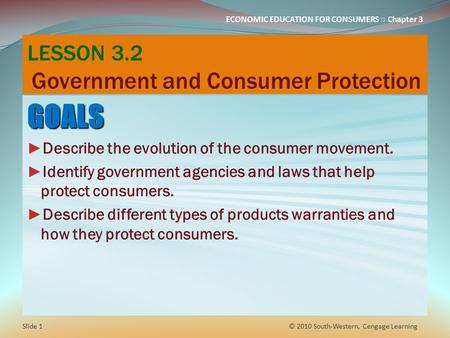 ECONOMIC EDUCATION FOR CONSUMERS ○ Chapter 3 LESSON 3.2 Government and Consumer Protection GOALS ► Describe the evolution of the consumer movement. ► Identify.