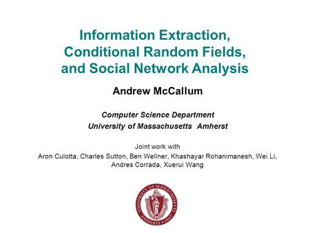 Information Extraction, Conditional Random Fields, and Social Network Analysis Andrew McCallum Computer Science Department University of Massachusetts.