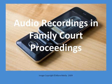 Audio Recordings in Family Court Proceedings Image Copyright ©Allure Media 2009.