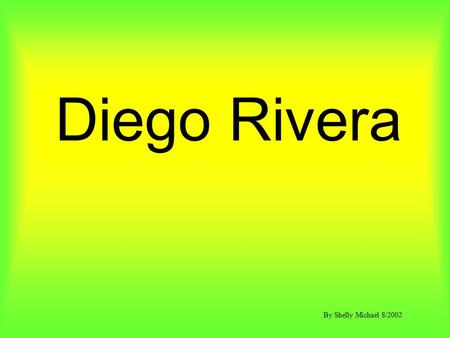 Diego Rivera By Shelly Michael 8/2002. 1. If you were to have 5 frames to depict your life story, what events would you portray in the 5 frames? 2. If.