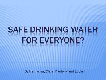 By Katharina, Clara, Frederik and Lucas.  97 % of the water on earth is salt water  Water covers 70,9 % of the earth‘s surface  30% of fresh water.