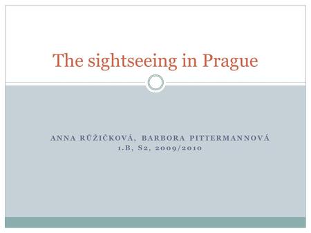 ANNA RŮŽIČKOVÁ, BARBORA PITTERMANNOVÁ 1.B, S2, 2009/2010 The sightseeing in Prague.