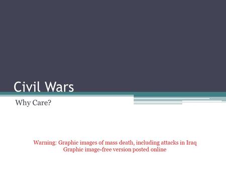 Civil Wars Why Care? Warning: Graphic images of mass death, including attacks in Iraq Graphic image-free version posted online.