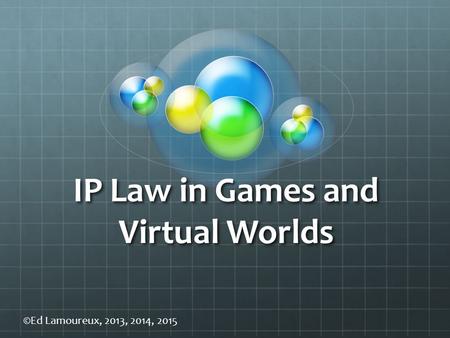 IP Law in Games and Virtual Worlds ©Ed Lamoureux, 2013, 2014, 2015.