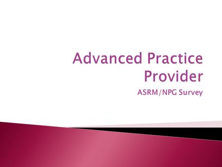 ASRM/NPG Survey. www.npg-asrm.org 52 Advanced Practice Providers completed the survey.