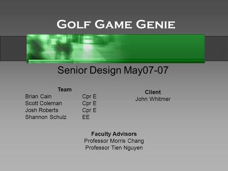 Golf Game Genie Senior Design May07-07 Team Brian CainCpr E Scott ColemanCpr E Josh RobertsCpr E Shannon SchulzEE Client John Whitmer Faculty Advisors.