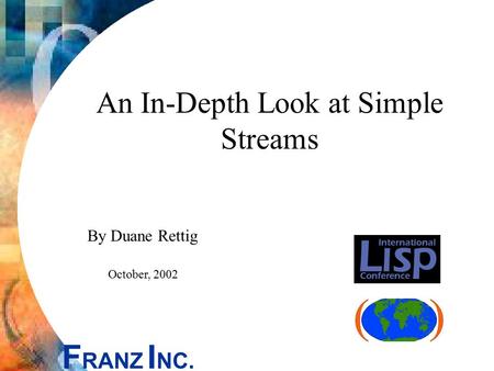 F RANZ I NC. An In-Depth Look at Simple Streams By Duane Rettig October, 2002.