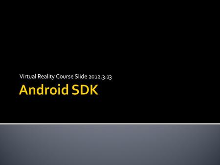 Virtual Reality Course Slide 2012.3.13.  NTU Mobile HCI Lab, Mike Chen     Android Developers 