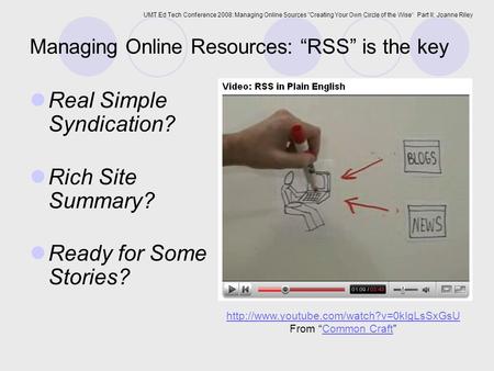 UMT Ed Tech Conference 2008: Managing Online Sources Creating Your Own Circle of the Wise“ Part II: Joanne Riley Managing Online Resources: “RSS” is the.