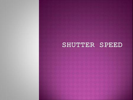  Shutter speed is the amount of time the shutter is open while light is coming in.  Shutter speed controls whether your picture will be completely blurred,