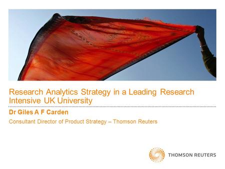 Research Analytics Strategy in a Leading Research Intensive UK University Dr Giles A F Carden Consultant Director of Product Strategy – Thomson Reuters.