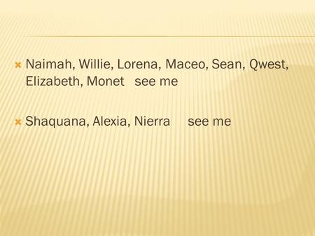  Naimah, Willie, Lorena, Maceo, Sean, Qwest, Elizabeth, Monet see me  Shaquana, Alexia, Nierra see me.