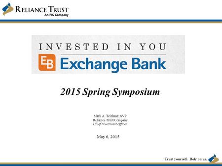 Trust yourself. Rely on us. 2015 Spring Symposium Mark A. Teichner, SVP Reliance Trust Company Chief Investment Officer May 6, 2015.